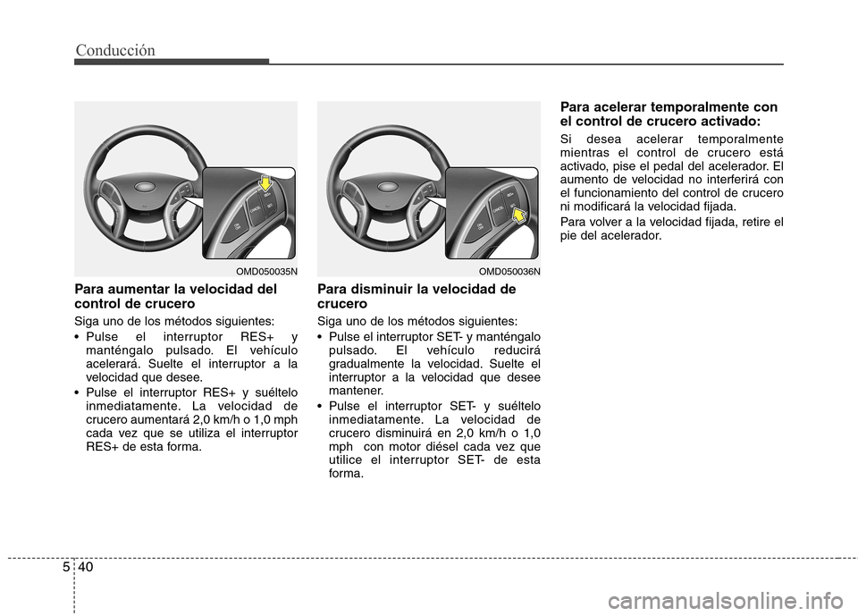 Hyundai Elantra 2012  Manual del propietario (in Spanish) Conducción
40
5
Para aumentar la velocidad del 
control de crucero Siga uno de los métodos siguientes: 
 Pulse el interruptor RES+ y
manténgalo pulsado. El vehículo 
acelerará. Suelte el interrup