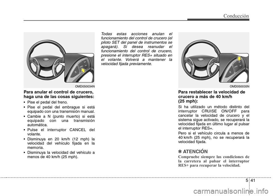 Hyundai Elantra 2012  Manual del propietario (in Spanish) 541
Conducción
Para anular el control de crucero, 
haga una de las cosas siguientes: 
 Pise el pedal del freno. 
 Pise el pedal del embrague si estáequipado con una transmisión manual.
 equipado co