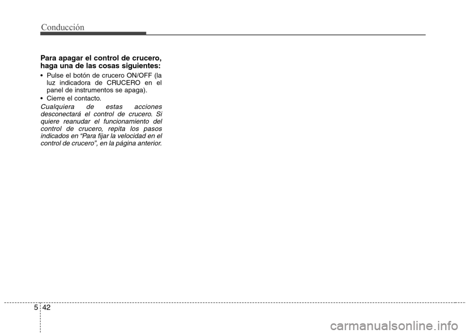 Hyundai Elantra 2012 Manual del propietario (in Spanish) Conducción
42
5
Para apagar el control de crucero,
haga una de las cosas siguientes:
Pulse el botón de crucero ON/OFF (la
luz indicadora de CRUCERO en el
panel de instrumentos se apaga).
Cierre Hyundai Elantra 2012 Manual del propietario (in Spanish) Conducción
42
5
Para apagar el control de crucero,
haga una de las cosas siguientes:
Pulse el botón de crucero ON/OFF (la
luz indicadora de CRUCERO en el
panel de instrumentos se apaga).
Cierre