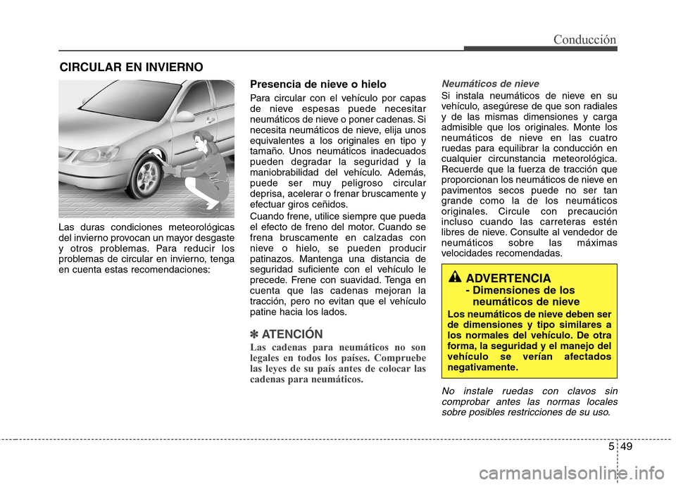Hyundai Elantra 2012 Manual del propietario (in Spanish) 549
Conducción
Las duras condiciones meteorológicas
del invierno provocan un mayor desgaste
y otros problemas. Para reducir los
problemas de circular en invierno, tengaen cuenta estas recomendacion Hyundai Elantra 2012 Manual del propietario (in Spanish) 549
Conducción
Las duras condiciones meteorológicas
del invierno provocan un mayor desgaste
y otros problemas. Para reducir los
problemas de circular en invierno, tengaen cuenta estas recomendacion