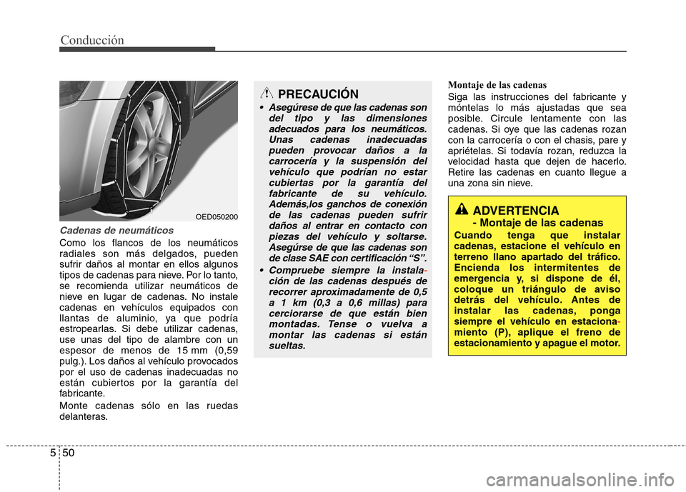 Hyundai Elantra 2012 Manual del propietario (in Spanish) Conducción
50
5
Cadenas de neumáticos
Como los flancos de los neumáticos
radiales son más delgados, pueden
sufrir daños al montar en ellos algunos
tipos de cadenas para nieve. Por lo tanto,se re Hyundai Elantra 2012 Manual del propietario (in Spanish) Conducción
50
5
Cadenas de neumáticos
Como los flancos de los neumáticos
radiales son más delgados, pueden
sufrir daños al montar en ellos algunos
tipos de cadenas para nieve. Por lo tanto,se re