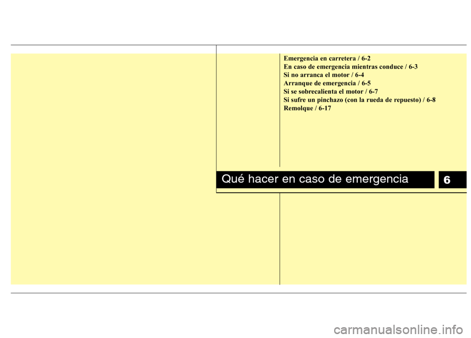 Hyundai Elantra 2012 Manual del propietario (in Spanish) 6
Emergencia en carretera / 6-2 En caso de emergencia mientras conduce / 6-3
Si no arranca el motor / 6-4Arranque de emergencia / 6-5
Si se sobrecalienta el motor / 6-7
Si sufre un pinchazo (con la ru Hyundai Elantra 2012 Manual del propietario (in Spanish) 6
Emergencia en carretera / 6-2 En caso de emergencia mientras conduce / 6-3
Si no arranca el motor / 6-4Arranque de emergencia / 6-5
Si se sobrecalienta el motor / 6-7
Si sufre un pinchazo (con la ru
