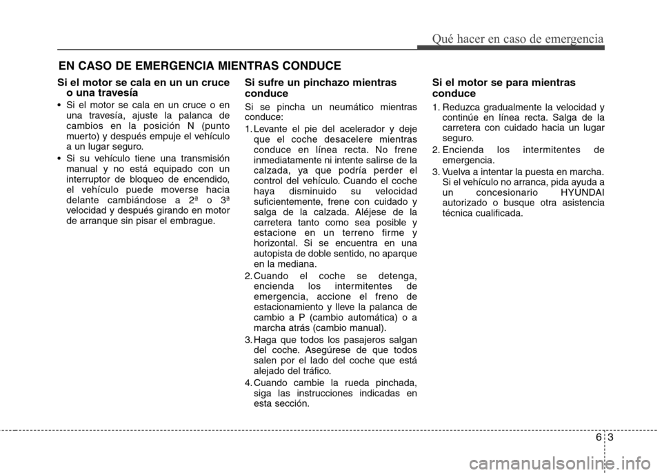 Hyundai Elantra 2012 Manual del propietario (in Spanish) 63
Qué hacer en caso de emergencia
EN CASO DE EMERGENCIA MIENTRAS CONDUCE
Si el motor se cala en un un cruce o una travesía
Si el motor se cala en un cruce o en una travesía, ajuste la palanca de Hyundai Elantra 2012 Manual del propietario (in Spanish) 63
Qué hacer en caso de emergencia
EN CASO DE EMERGENCIA MIENTRAS CONDUCE
Si el motor se cala en un un cruce o una travesía
Si el motor se cala en un cruce o en una travesía, ajuste la palanca de