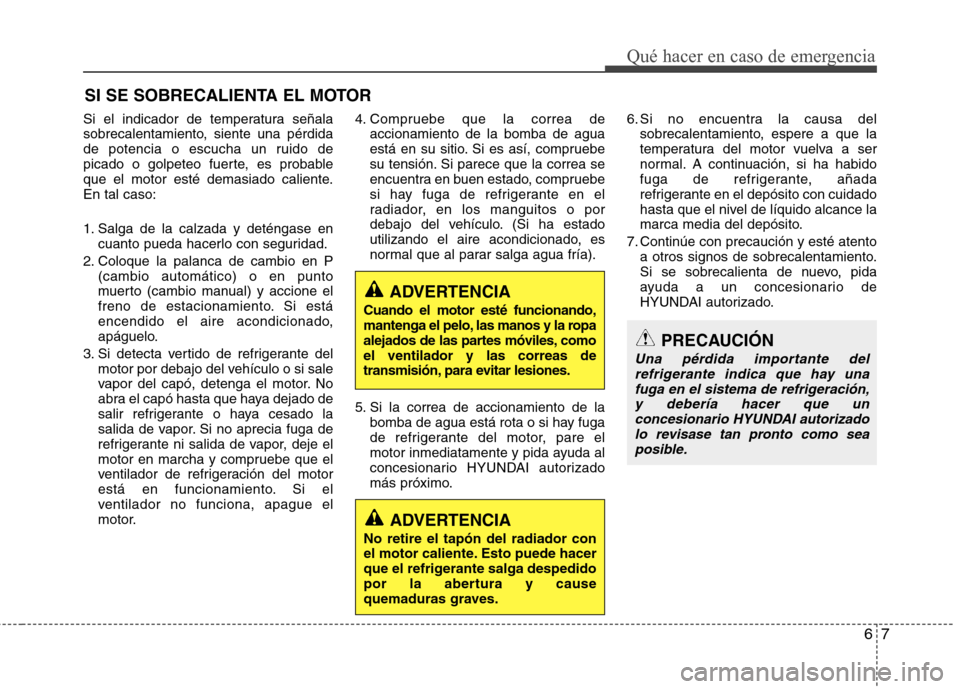 Hyundai Elantra 2012 Manual del propietario (in Spanish) 67
Qué hacer en caso de emergencia
SI SE SOBRECALIENTA EL MOTOR
Si el indicador de temperatura señala
sobrecalentamiento, siente una pérdida
de potencia o escucha un ruido de
picado o golpeteo fue Hyundai Elantra 2012 Manual del propietario (in Spanish) 67
Qué hacer en caso de emergencia
SI SE SOBRECALIENTA EL MOTOR
Si el indicador de temperatura señala
sobrecalentamiento, siente una pérdida
de potencia o escucha un ruido de
picado o golpeteo fue