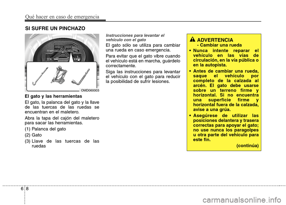 Hyundai Elantra 2012 Manual del propietario (in Spanish) Qué hacer en caso de emergencia
8
6
SI SUFRE UN PINCHAZO
El gato y las herramientas
El gato, la palanca del gato y la llave
de las tuercas de las ruedas se
encuentran en el maletero.
Abra la tapa Hyundai Elantra 2012 Manual del propietario (in Spanish) Qué hacer en caso de emergencia
8
6
SI SUFRE UN PINCHAZO
El gato y las herramientas
El gato, la palanca del gato y la llave
de las tuercas de las ruedas se
encuentran en el maletero.
Abra la tapa