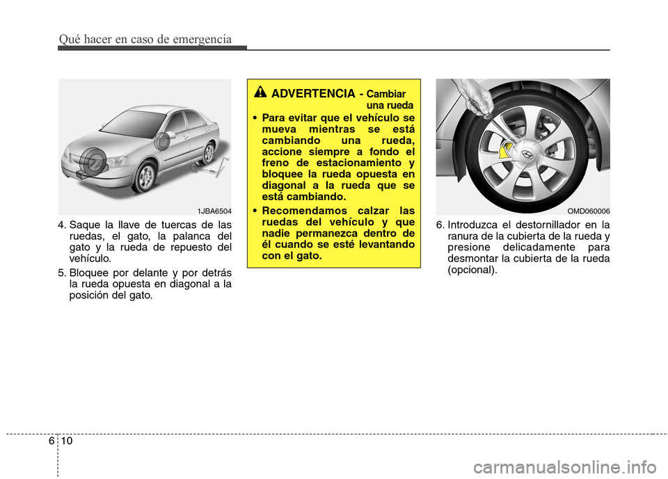 Hyundai Elantra 2012 Manual del propietario (in Spanish) Qué hacer en caso de emergencia
10
6
4. Saque la llave de tuercas de las
ruedas, el gato, la palanca del
gato y la rueda de repuesto del
vehículo.
5. Bloquee por delante y por detrás la rueda opue Hyundai Elantra 2012 Manual del propietario (in Spanish) Qué hacer en caso de emergencia
10
6
4. Saque la llave de tuercas de las
ruedas, el gato, la palanca del
gato y la rueda de repuesto del
vehículo.
5. Bloquee por delante y por detrás la rueda opue