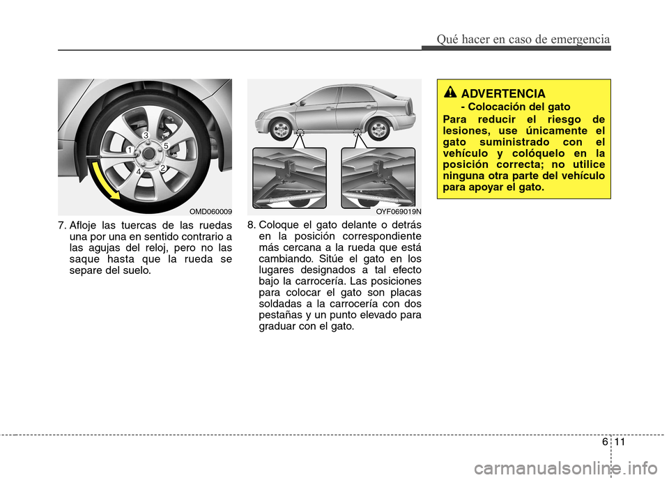 Hyundai Elantra 2012 Manual del propietario (in Spanish) 611
Qué hacer en caso de emergencia
7. Afloje las tuercas de las ruedasuna por una en sentido contrario a las agujas del reloj, pero no las
saque hasta que la rueda se
separe del suelo. 8. Coloque el Hyundai Elantra 2012 Manual del propietario (in Spanish) 611
Qué hacer en caso de emergencia
7. Afloje las tuercas de las ruedasuna por una en sentido contrario a las agujas del reloj, pero no las
saque hasta que la rueda se
separe del suelo. 8. Coloque el