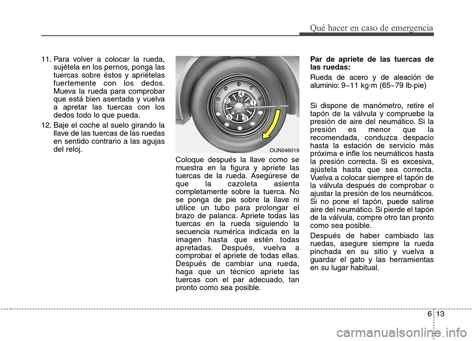 Hyundai Elantra 2012 Manual del propietario (in Spanish) 613
Qué hacer en caso de emergencia
11. Para volver a colocar la rueda,sujétela en los pernos, ponga las
tuercas sobre éstos y apriételas
fuertemente con los dedos.
Mueva la rueda para comprobar
Hyundai Elantra 2012 Manual del propietario (in Spanish) 613
Qué hacer en caso de emergencia
11. Para volver a colocar la rueda,sujétela en los pernos, ponga las
tuercas sobre éstos y apriételas
fuertemente con los dedos.
Mueva la rueda para comprobar