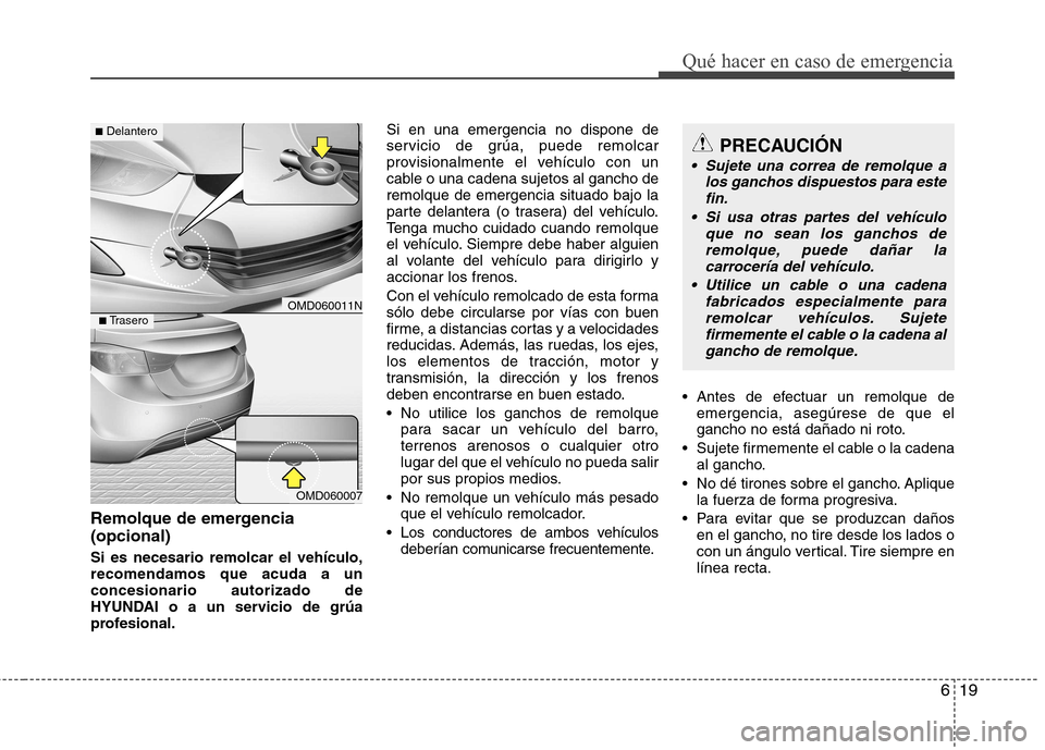Hyundai Elantra 2012 Manual del propietario (in Spanish) 619
Qué hacer en caso de emergencia
Remolque de emergencia (opcional) Si es necesario remolcar el vehículo, recomendamos que acuda a unconcesionario autorizado de
HYUNDAI o a un servicio de grúa
pr Hyundai Elantra 2012 Manual del propietario (in Spanish) 619
Qué hacer en caso de emergencia
Remolque de emergencia (opcional) Si es necesario remolcar el vehículo, recomendamos que acuda a unconcesionario autorizado de
HYUNDAI o a un servicio de grúa
pr