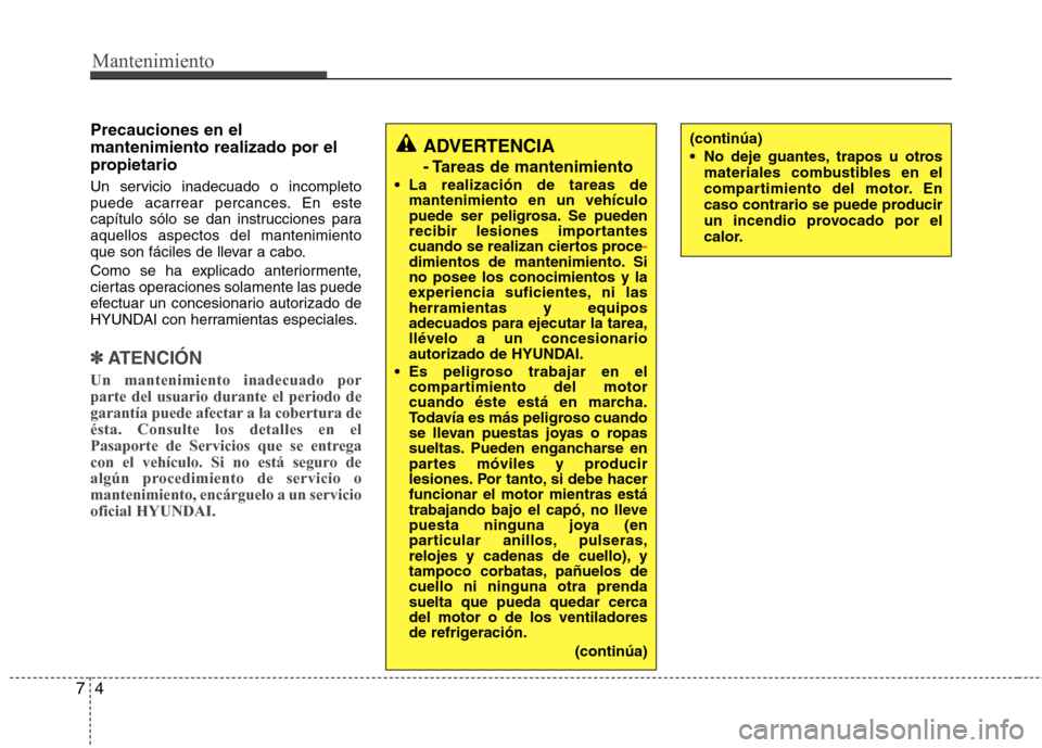 Hyundai Elantra 2012 Manual del propietario (in Spanish) Mantenimiento
4
7
Precauciones en el mantenimiento realizado por el
propietario
Un servicio inadecuado o incompleto
puede acarrear percances. En este
capítulo sólo se dan instrucciones paraaquello Hyundai Elantra 2012 Manual del propietario (in Spanish) Mantenimiento
4
7
Precauciones en el mantenimiento realizado por el
propietario
Un servicio inadecuado o incompleto
puede acarrear percances. En este
capítulo sólo se dan instrucciones paraaquello
