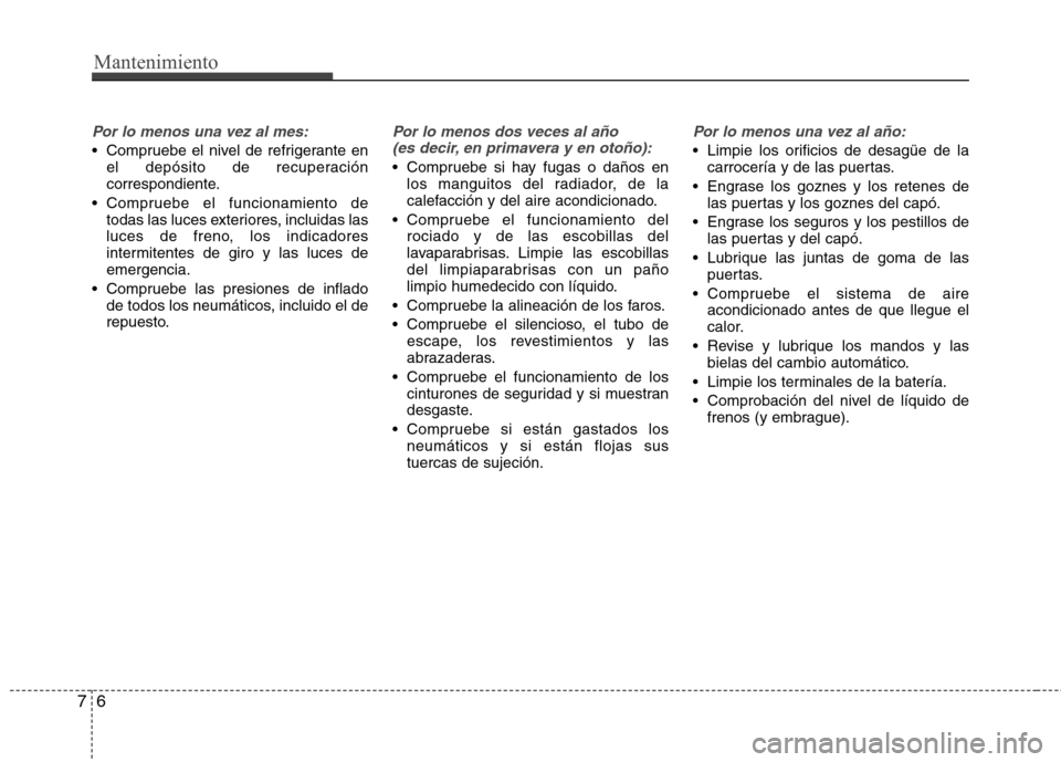Hyundai Elantra 2012 Manual del propietario (in Spanish) Mantenimiento
6
7
Por lo menos una vez al mes:
Compruebe el nivel de refrigerante en
el depósito de recuperación
correspondiente.
Compruebe el funcionamiento de todas las luces exteriores, inclui Hyundai Elantra 2012 Manual del propietario (in Spanish) Mantenimiento
6
7
Por lo menos una vez al mes:
Compruebe el nivel de refrigerante en
el depósito de recuperación
correspondiente.
Compruebe el funcionamiento de todas las luces exteriores, inclui