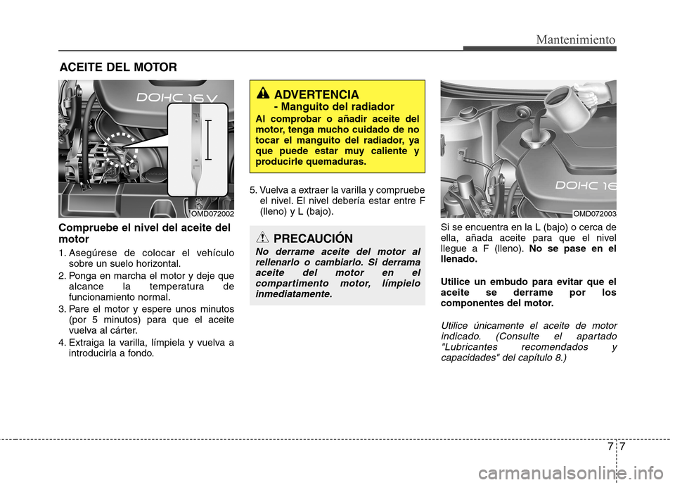Hyundai Elantra 2012 Manual del propietario (in Spanish) 77
Mantenimiento
ACEITE DEL MOTOR
Compruebe el nivel del aceite del motor
1. Asegúrese de colocar el vehículo sobre un suelo horizontal.
2. Ponga en marcha el motor y deje que alcance la temperatur Hyundai Elantra 2012 Manual del propietario (in Spanish) 77
Mantenimiento
ACEITE DEL MOTOR
Compruebe el nivel del aceite del motor
1. Asegúrese de colocar el vehículo sobre un suelo horizontal.
2. Ponga en marcha el motor y deje que alcance la temperatur