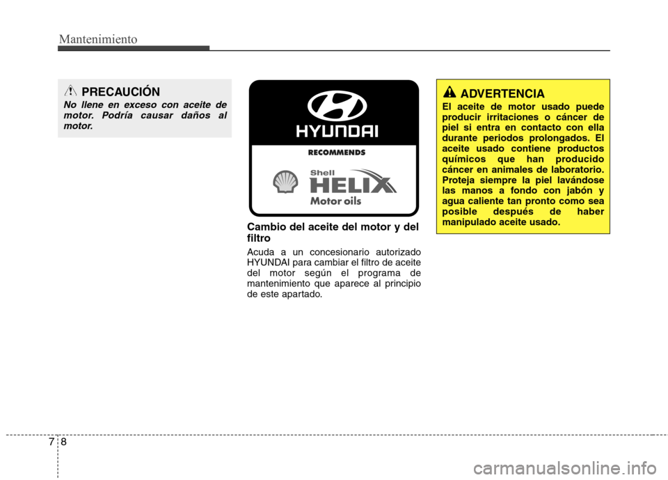 Hyundai Elantra 2012 Manual del propietario (in Spanish) Mantenimiento
8
7
Cambio del aceite del motor y del
filtro
Acuda a un concesionario autorizado
HYUNDAI para cambiar el filtro de aceite
del motor según el programa de
mantenimiento que aparece al Hyundai Elantra 2012 Manual del propietario (in Spanish) Mantenimiento
8
7
Cambio del aceite del motor y del
filtro
Acuda a un concesionario autorizado
HYUNDAI para cambiar el filtro de aceite
del motor según el programa de
mantenimiento que aparece al