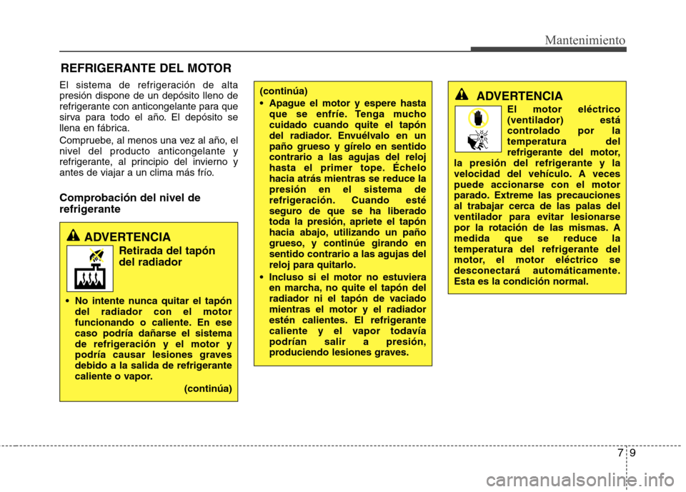 Hyundai Elantra 2012 Manual del propietario (in Spanish) 79
Mantenimiento
REFRIGERANTE DEL MOTOR
El sistema de refrigeración de alta presión dispone de un depósito lleno de
refrigerante con anticongelante para que
sirva para todo el año. El depósito se Hyundai Elantra 2012 Manual del propietario (in Spanish) 79
Mantenimiento
REFRIGERANTE DEL MOTOR
El sistema de refrigeración de alta presión dispone de un depósito lleno de
refrigerante con anticongelante para que
sirva para todo el año. El depósito se