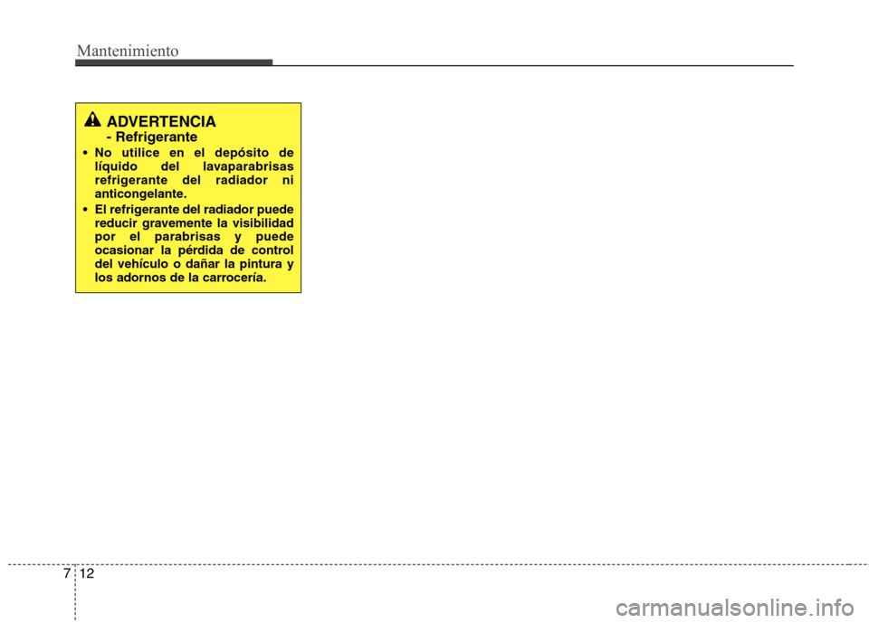 Hyundai Elantra 2012 Manual del propietario (in Spanish) Mantenimiento
12
7
ADVERTENCIA
- Refrigerante
No utilice en el depósito de líquido del lavaparabrisas
refrigerante del radiador ni
anticongelante.
El refrigerante del radiador puede reducir grav Hyundai Elantra 2012 Manual del propietario (in Spanish) Mantenimiento
12
7
ADVERTENCIA
- Refrigerante
No utilice en el depósito de líquido del lavaparabrisas
refrigerante del radiador ni
anticongelante.
El refrigerante del radiador puede reducir grav