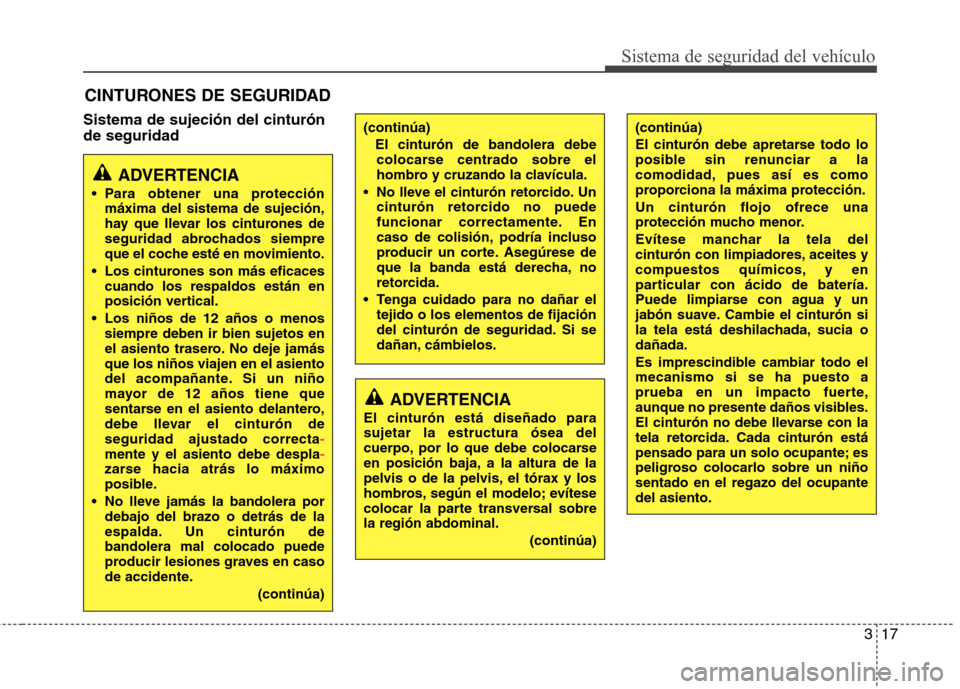 Hyundai Elantra 2012  Manual del propietario (in Spanish) 317
Sistema de seguridad del vehículo
Sistema de sujeción del cinturón de seguridadCINTURONES DE SEGURIDAD
ADVERTENCIA
 Para obtener una protección máxima del sistema de sujeción, 
hay que lleva