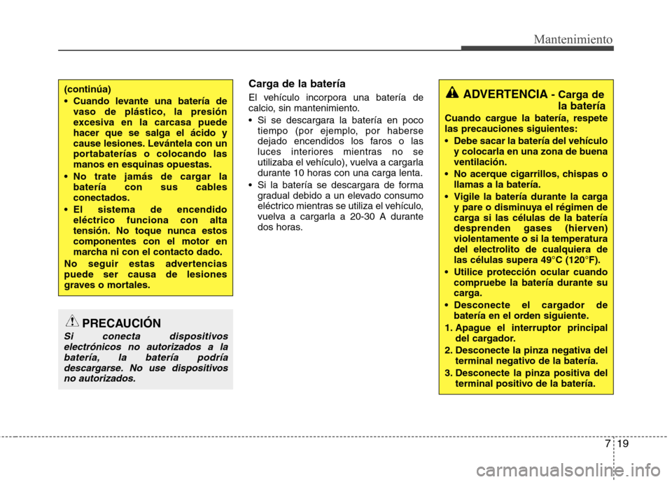 Hyundai Elantra 2012  Manual del propietario (in Spanish) 719
Mantenimiento
Carga de la batería 
El vehículo incorpora una batería de 
calcio, sin mantenimiento. 
 Si se descargara la batería en pocotiempo (por ejemplo, por haberse 
dejado encendidos los