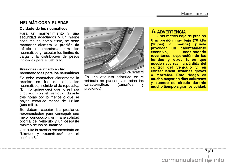 Hyundai Elantra 2012  Manual del propietario (in Spanish) 721
Mantenimiento
NEUMÁTICOS Y  RUEDAS
Cuidado de los neumáticos 
Para un mantenimiento y una 
seguridad adecuados y un menor
consumo de combustible, se debemantener siempre la presión de
inflado r