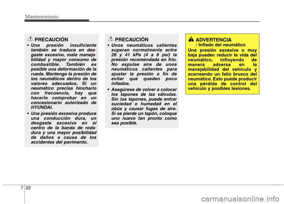 Hyundai Elantra 2012  Manual del propietario (in Spanish) Mantenimiento
22
7
PRECAUCIÓN
 Unos neumáticos calientes
superan normalmente entre28 y 41 kPa (4 a 6 psi) lapresión recomendada en frío. No expulse aire de unosneumáticos calientes paraajustar la