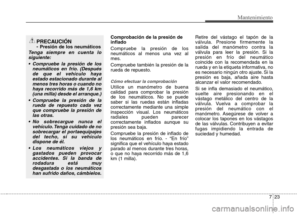 Hyundai Elantra 2012  Manual del propietario (in Spanish) 723
Mantenimiento
Comprobación de la presión de inflado 
Compruebe la presión de los 
neumáticos al menos una vez al
mes. 
Compruebe también la presión de la 
rueda de repuesto.
Cómo efectuar l