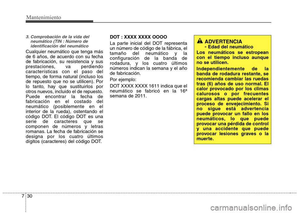 Hyundai Elantra 2012  Manual del propietario (in Spanish) Mantenimiento
30
7
3. Comprobación de la vida del
neumático (TIN : Número deidentificación del neumático
Cualquier neumático que tenga más 
de 6 años, de acuerdo con su fecha
de fabricación, 