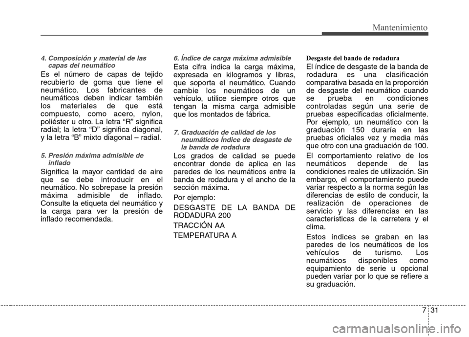 Hyundai Elantra 2012  Manual del propietario (in Spanish) 731
Mantenimiento
4. Composición y material de lascapas del neumático
Es el número de capas de tejido 
recubierto de goma que tiene el
neumático. Los fabricantes deneumáticos deben indicar tambi