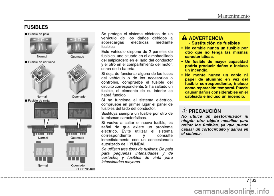 Hyundai Elantra 2012  Manual del propietario (in Spanish) 733
Mantenimiento
FUSIBLESSe protege el sistema eléctrico de un 
vehículo de los daños debidos a
sobrecargas eléctricas mediante
fusibles. 
Este vehículo dispone de 2 paneles de 
fusibles, uno si