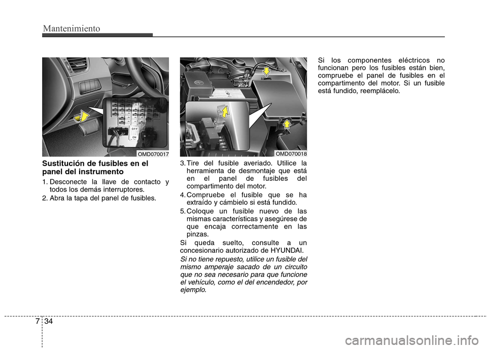 Hyundai Elantra 2012  Manual del propietario (in Spanish) Mantenimiento
34
7
Sustitución de fusibles en el panel del instrumento 
1. Desconecte la llave de contacto y
todos los demás interruptores.
2. Abra la tapa del panel de fusibles. 3. Tire del fusible