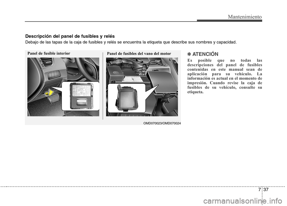 Hyundai Elantra 2012  Manual del propietario (in Spanish) 737
Mantenimiento
✽✽  
ATENCIÓN
Es posible que no todas las descripciones del panel de fusiblescontenidas en este manual sean deaplicación para su vehículo. Lainformación es actual en el momen