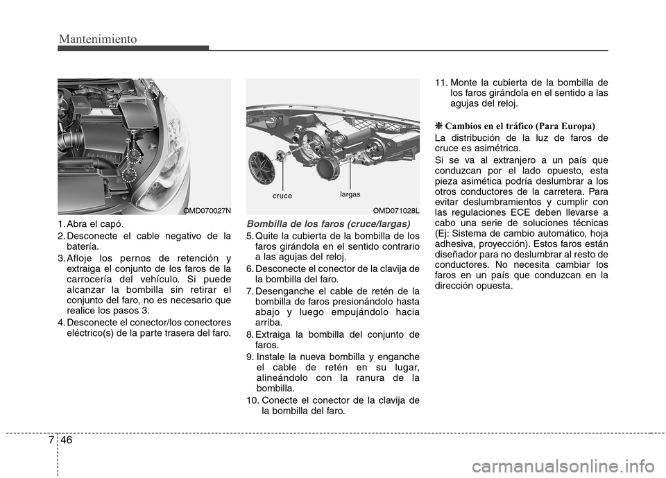 Hyundai Elantra 2012 Manual del propietario (in Spanish) Mantenimiento
46
7
1. Abra el capó.
2. Desconecte el cable negativo de la
batería.
3. Afloje los pernos de retención y extraiga el conjunto de los faros de la
carrocería del vehículo. Si puede
Hyundai Elantra 2012 Manual del propietario (in Spanish) Mantenimiento
46
7
1. Abra el capó.
2. Desconecte el cable negativo de la
batería.
3. Afloje los pernos de retención y extraiga el conjunto de los faros de la
carrocería del vehículo. Si puede