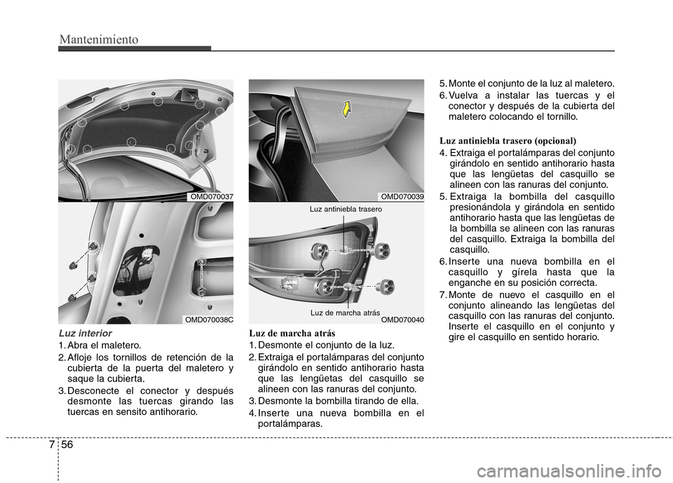 Hyundai Elantra 2012 Manual del propietario (in Spanish) Mantenimiento
56
7
Luz interior
1. Abra el maletero.
2. Afloje los tornillos de retención de la
cubierta de la puerta del maletero y
saque la cubierta.
3. Desconecte el conector y después desmonte Hyundai Elantra 2012 Manual del propietario (in Spanish) Mantenimiento
56
7
Luz interior
1. Abra el maletero.
2. Afloje los tornillos de retención de la
cubierta de la puerta del maletero y
saque la cubierta.
3. Desconecte el conector y después desmonte