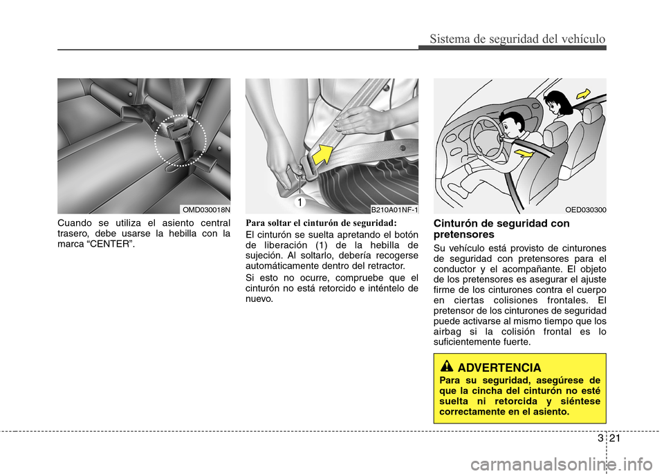 Hyundai Elantra 2012  Manual del propietario (in Spanish) 321
Sistema de seguridad del vehículo
Cuando se utiliza el asiento central 
trasero, debe usarse la hebilla con lamarca “CENTER”.Para soltar el cinturón de seguridad: El cinturón se suelta apre