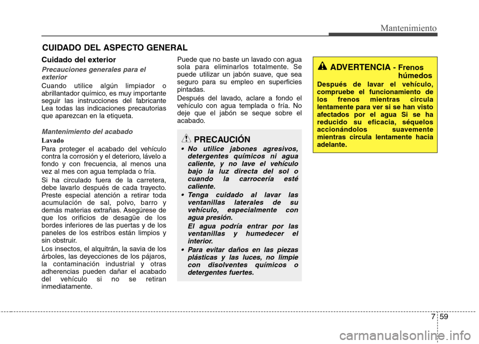 Hyundai Elantra 2012 Manual del propietario (in Spanish) 759
Mantenimiento
CUIDADO DEL ASPECTO GENERAL
Cuidado del exterior
Precauciones generales para el exterior
Cuando utilice algún limpiador o
abrillantador químico, es muy importante
seguir las instr Hyundai Elantra 2012 Manual del propietario (in Spanish) 759
Mantenimiento
CUIDADO DEL ASPECTO GENERAL
Cuidado del exterior
Precauciones generales para el exterior
Cuando utilice algún limpiador o
abrillantador químico, es muy importante
seguir las instr