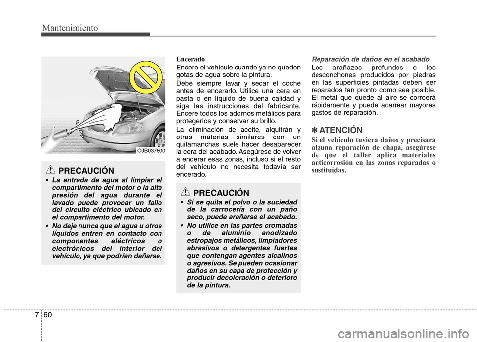 Hyundai Elantra 2012 Manual del propietario (in Spanish) Mantenimiento
60
7
Encerado
Encere el vehículo cuando ya no queden
gotas de agua sobre la pintura.
Debe siempre lavar y secar el coche
antes de encerarlo. Utilice una cera en
pasta o en líquido Hyundai Elantra 2012 Manual del propietario (in Spanish) Mantenimiento
60
7
Encerado
Encere el vehículo cuando ya no queden
gotas de agua sobre la pintura.
Debe siempre lavar y secar el coche
antes de encerarlo. Utilice una cera en
pasta o en líquido