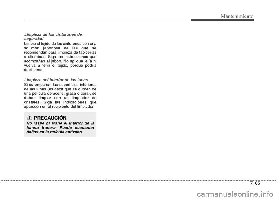 Hyundai Elantra 2012 Manual del propietario (in Spanish) 765
Mantenimiento
Limpieza de los cinturones deseguridad
Limpie el tejido de los cinturones con una solución jabonosa de las que se
recomiendan para limpieza de tapicerías
o alfombras. Siga las inst Hyundai Elantra 2012 Manual del propietario (in Spanish) 765
Mantenimiento
Limpieza de los cinturones deseguridad
Limpie el tejido de los cinturones con una solución jabonosa de las que se
recomiendan para limpieza de tapicerías
o alfombras. Siga las inst