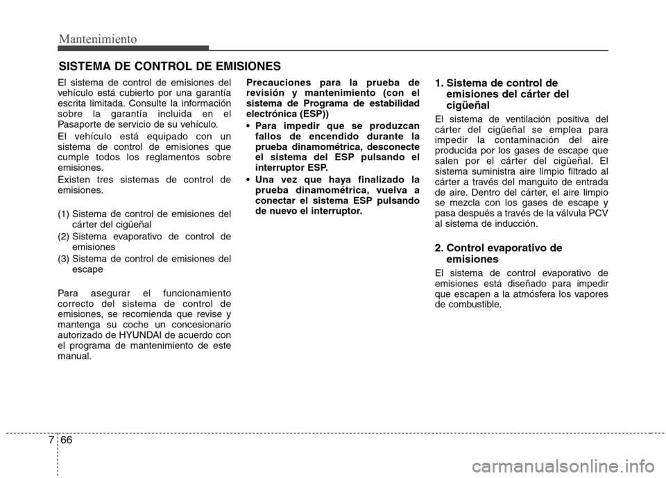 Hyundai Elantra 2012 Manual del propietario (in Spanish) Mantenimiento
66
7
SISTEMA DE CONTROL DE EMISIONES
El sistema de control de emisiones del
vehículo está cubierto por una garantía
escrita limitada. Consulte la información
sobre la garantía incl Hyundai Elantra 2012 Manual del propietario (in Spanish) Mantenimiento
66
7
SISTEMA DE CONTROL DE EMISIONES
El sistema de control de emisiones del
vehículo está cubierto por una garantía
escrita limitada. Consulte la información
sobre la garantía incl