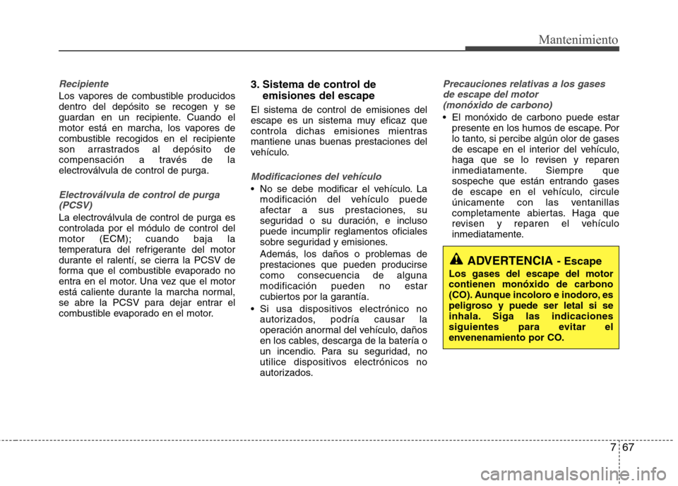 Hyundai Elantra 2012 Manual del propietario (in Spanish) 767
Mantenimiento
Recipiente
Los vapores de combustible producidos dentro del depósito se recogen y se
guardan en un recipiente. Cuando el
motor está en marcha, los vapores de
combustible recogidos Hyundai Elantra 2012 Manual del propietario (in Spanish) 767
Mantenimiento
Recipiente
Los vapores de combustible producidos dentro del depósito se recogen y se
guardan en un recipiente. Cuando el
motor está en marcha, los vapores de
combustible recogidos