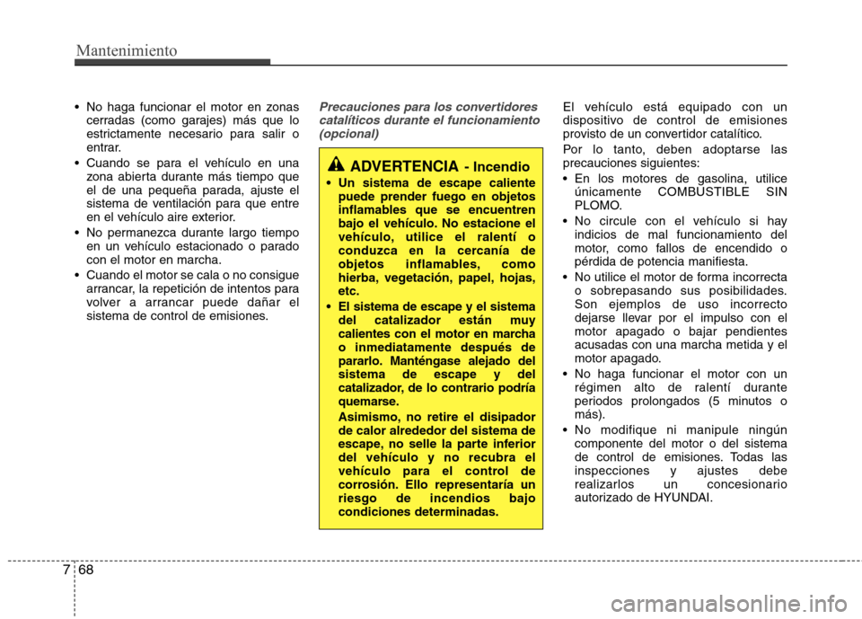 Hyundai Elantra 2012 Manual del propietario (in Spanish) Mantenimiento
68
7
No haga funcionar el motor en zonas
cerradas (como garajes) más que lo
estrictamente necesario para salir o
entrar.
Cuando se para el vehículo en una zona abierta durante más Hyundai Elantra 2012 Manual del propietario (in Spanish) Mantenimiento
68
7
No haga funcionar el motor en zonas
cerradas (como garajes) más que lo
estrictamente necesario para salir o
entrar.
Cuando se para el vehículo en una zona abierta durante más