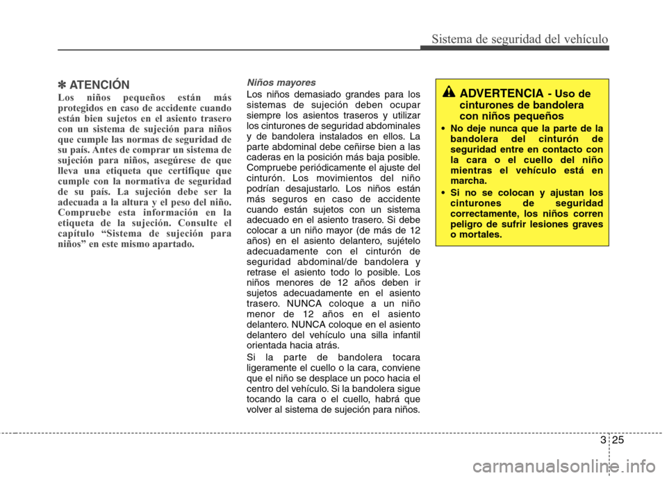 Hyundai Elantra 2012 Manual del propietario (in Spanish) 325
Sistema de seguridad del vehículo
✽✽ATENCIÓN
Los niños pequeños están más
protegidos en caso de accidente cuando
están bien sujetos en el asiento traserocon un sistema de sujeción par Hyundai Elantra 2012 Manual del propietario (in Spanish) 325
Sistema de seguridad del vehículo
✽✽ATENCIÓN
Los niños pequeños están más
protegidos en caso de accidente cuando
están bien sujetos en el asiento traserocon un sistema de sujeción par