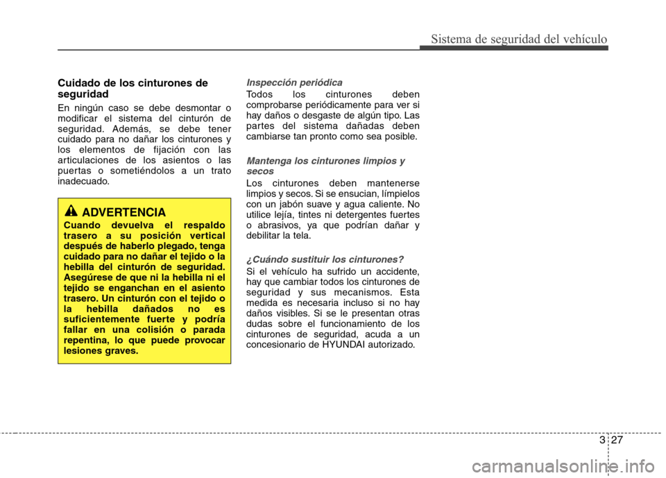 Hyundai Elantra 2012 Manual del propietario (in Spanish) 327
Sistema de seguridad del vehículo
Cuidado de los cinturones de seguridad En ningún caso se debe desmontar o modificar el sistema del cinturón de
seguridad. Además, se debe tener
cuidado para n Hyundai Elantra 2012 Manual del propietario (in Spanish) 327
Sistema de seguridad del vehículo
Cuidado de los cinturones de seguridad En ningún caso se debe desmontar o modificar el sistema del cinturón de
seguridad. Además, se debe tener
cuidado para n