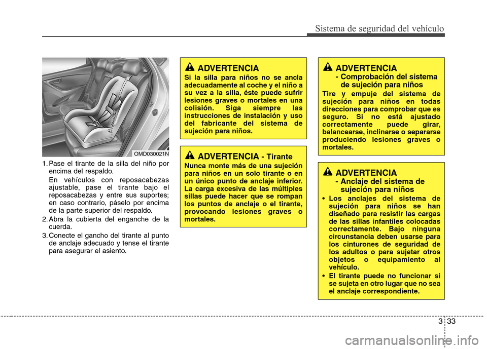 Hyundai Elantra 2012 Manual del propietario (in Spanish) 333
Sistema de seguridad del vehículo
1. Pase el tirante de la silla del niño porencima del respaldo.
En vehículos con reposacabezas ajustable, pase el tirante bajo el
reposacabezas y entre sus su Hyundai Elantra 2012 Manual del propietario (in Spanish) 333
Sistema de seguridad del vehículo
1. Pase el tirante de la silla del niño porencima del respaldo.
En vehículos con reposacabezas ajustable, pase el tirante bajo el
reposacabezas y entre sus su