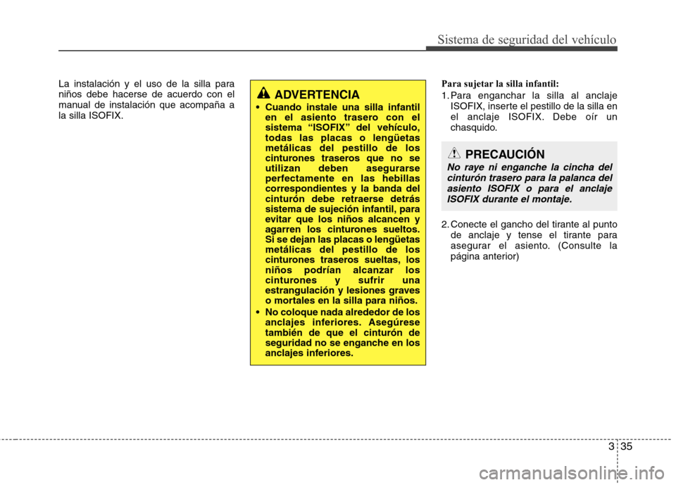 Hyundai Elantra 2012  Manual del propietario (in Spanish) 335
Sistema de seguridad del vehículo
La instalación y el uso de la silla para niños debe hacerse de acuerdo con el
manual de instalación que acompaña ala silla ISOFIX.Para sujetar la silla infan