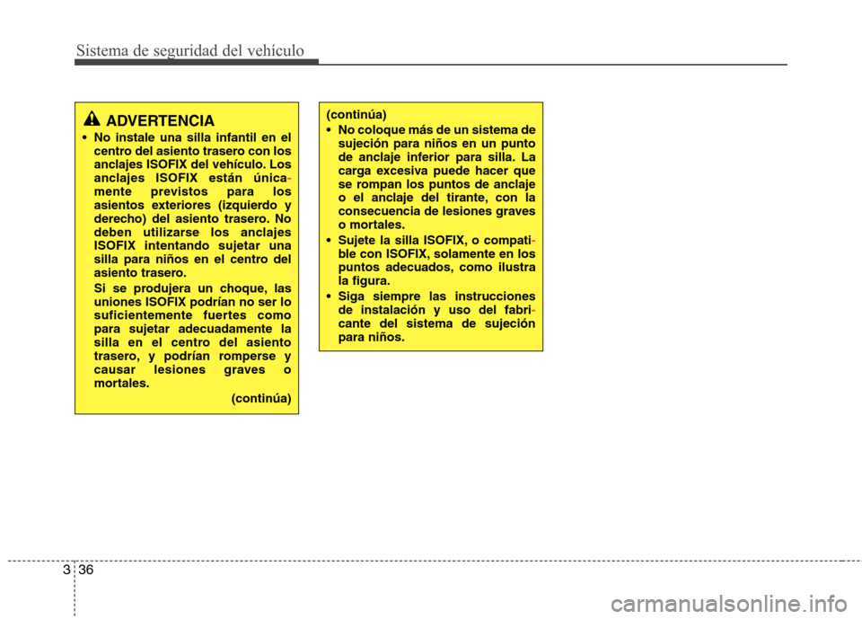 Hyundai Elantra 2012 Manual del propietario (in Spanish) Sistema de seguridad del vehículo
36
3
ADVERTENCIA
No instale una silla infantil en el centro del asiento trasero con los
anclajes ISOFIX del vehículo. Los
anclajes ISOFIX están única
-mente pre Hyundai Elantra 2012 Manual del propietario (in Spanish) Sistema de seguridad del vehículo
36
3
ADVERTENCIA
No instale una silla infantil en el centro del asiento trasero con los
anclajes ISOFIX del vehículo. Los
anclajes ISOFIX están única
-mente pre
