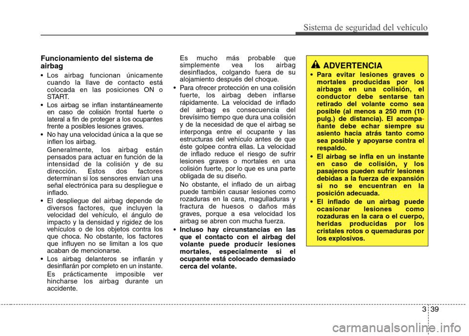 Hyundai Elantra 2012 Manual del propietario (in Spanish) 339
Sistema de seguridad del vehículo
Funcionamiento del sistema de
airbag
Los airbag funcionan únicamentecuando la llave de contacto está colocada en las posiciones ON o
START.
Los airbag se i Hyundai Elantra 2012 Manual del propietario (in Spanish) 339
Sistema de seguridad del vehículo
Funcionamiento del sistema de
airbag
Los airbag funcionan únicamentecuando la llave de contacto está colocada en las posiciones ON o
START.
Los airbag se i