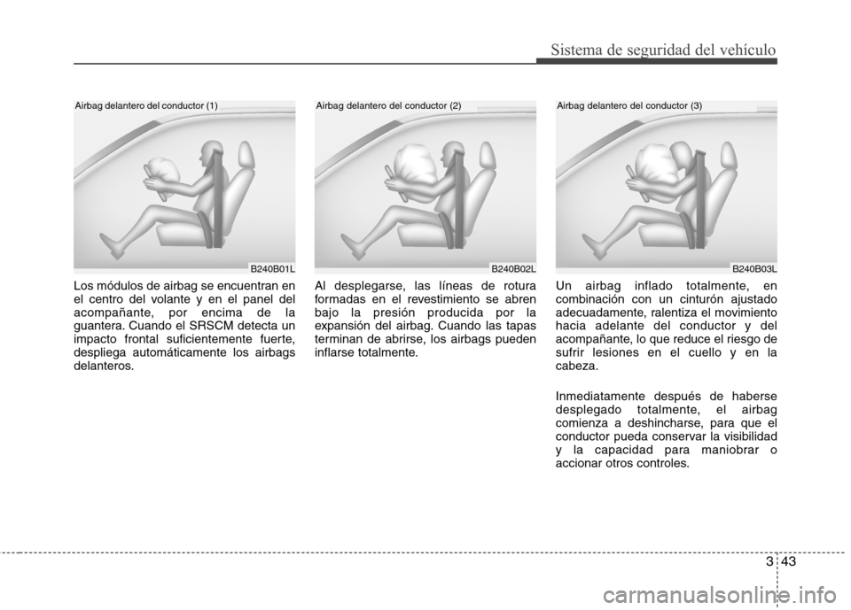 Hyundai Elantra 2012 Manual del propietario (in Spanish) 343
Sistema de seguridad del vehículo
Los módulos de airbag se encuentran en
el centro del volante y en el panel del
acompañante, por encima de la
guantera. Cuando el SRSCM detecta un
impacto fron Hyundai Elantra 2012 Manual del propietario (in Spanish) 343
Sistema de seguridad del vehículo
Los módulos de airbag se encuentran en
el centro del volante y en el panel del
acompañante, por encima de la
guantera. Cuando el SRSCM detecta un
impacto fron