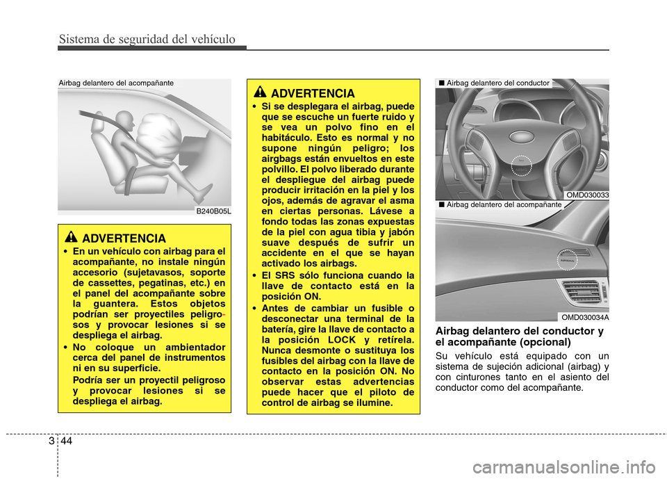 Hyundai Elantra 2012 Manual del propietario (in Spanish) Sistema de seguridad del vehículo
44
3
Airbag delantero del conductor y el acompañante (opcional)
Su vehículo está equipado con un sistema de sujeción adicional (airbag) ycon cinturones tanto en Hyundai Elantra 2012 Manual del propietario (in Spanish) Sistema de seguridad del vehículo
44
3
Airbag delantero del conductor y el acompañante (opcional)
Su vehículo está equipado con un sistema de sujeción adicional (airbag) ycon cinturones tanto en