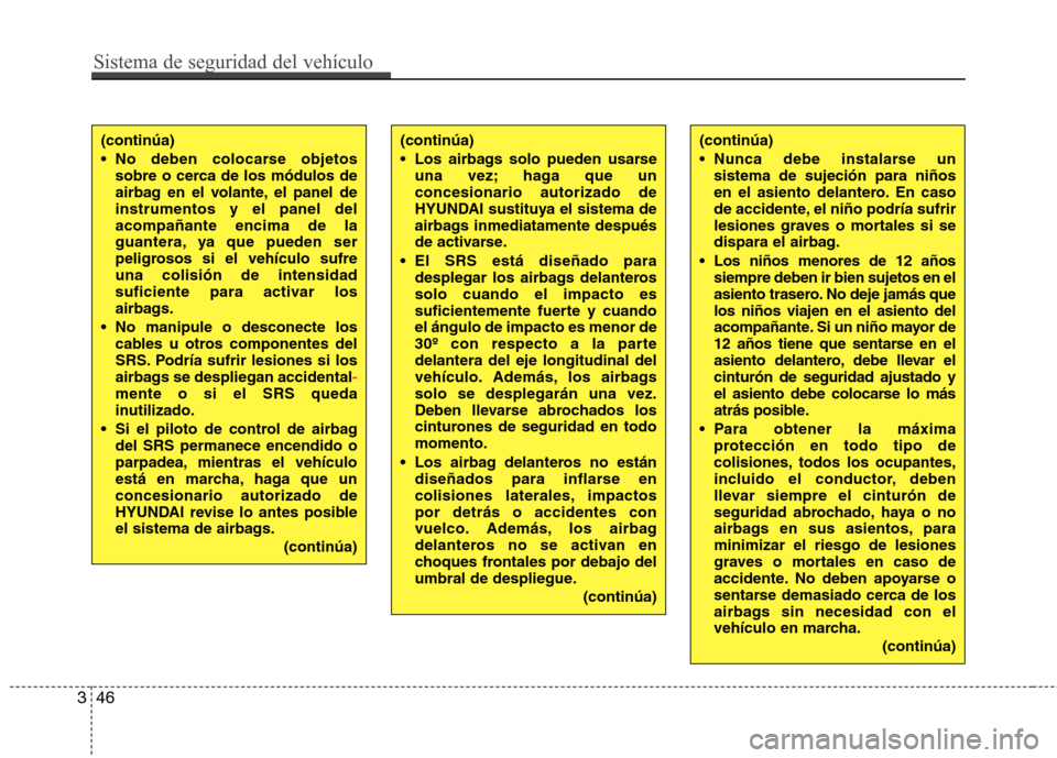 Hyundai Elantra 2012 Manual del propietario (in Spanish) Sistema de seguridad del vehículo
46
3
(continúa)
No deben colocarse objetos
sobre o cerca de los módulos de
airbag en el volante, el panel deinstrumentos y el panel delacompañante encima de la Hyundai Elantra 2012 Manual del propietario (in Spanish) Sistema de seguridad del vehículo
46
3
(continúa)
No deben colocarse objetos
sobre o cerca de los módulos de
airbag en el volante, el panel deinstrumentos y el panel delacompañante encima de la