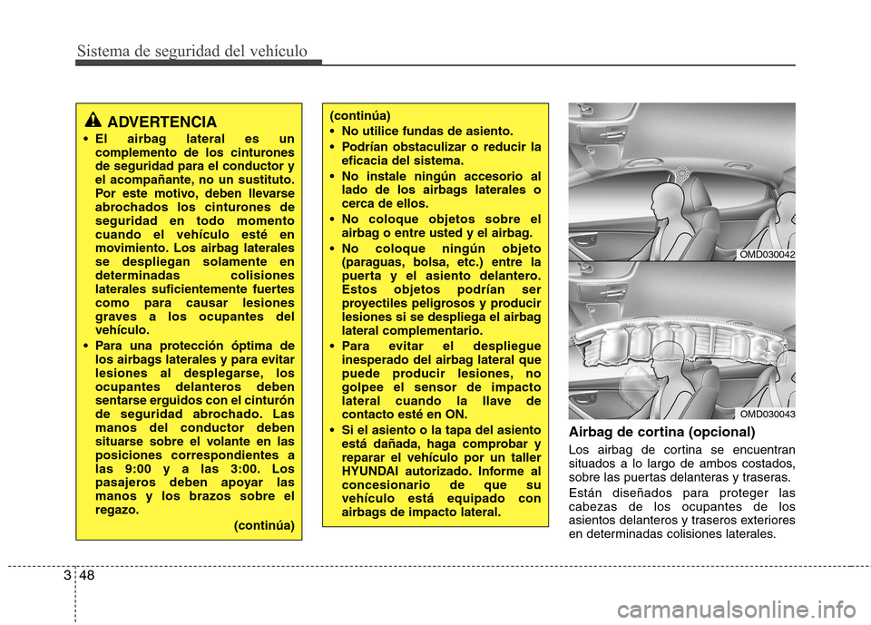 Hyundai Elantra 2012 Manual del propietario (in Spanish) Sistema de seguridad del vehículo
48
3
Airbag de cortina (opcional)
Los airbag de cortina se encuentran
situados a lo largo de ambos costados,
sobre las puertas delanteras y traseras.
Están dise Hyundai Elantra 2012 Manual del propietario (in Spanish) Sistema de seguridad del vehículo
48
3
Airbag de cortina (opcional)
Los airbag de cortina se encuentran
situados a lo largo de ambos costados,
sobre las puertas delanteras y traseras.
Están dise