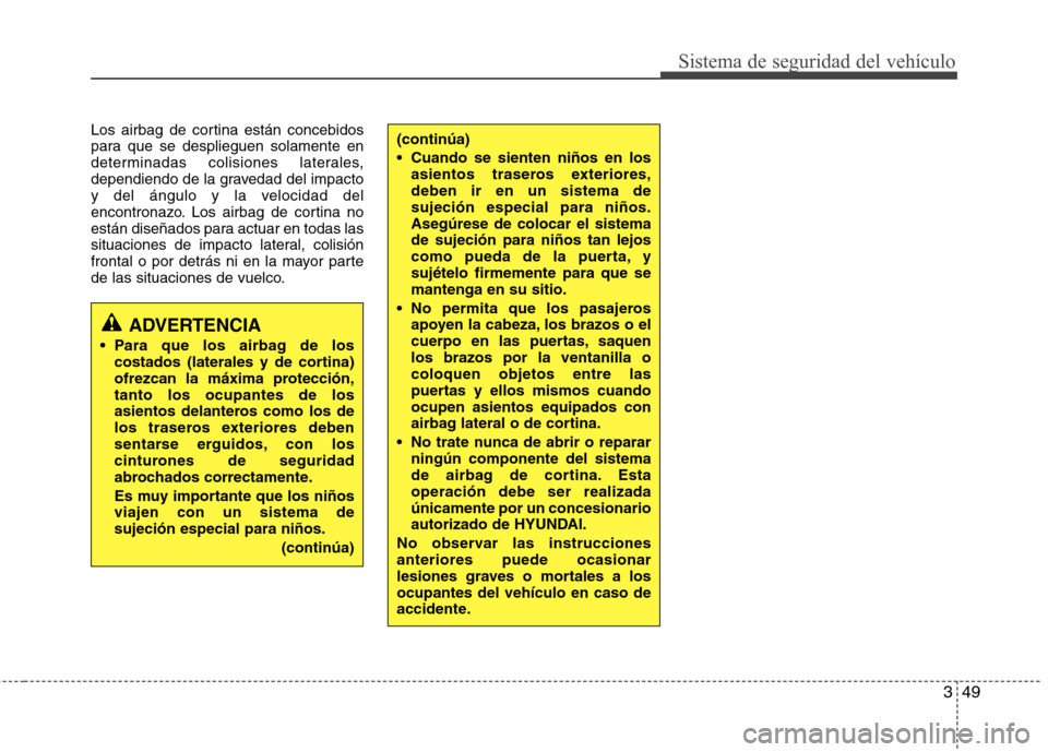 Hyundai Elantra 2012 Manual del propietario (in Spanish) 349
Sistema de seguridad del vehículo
Los airbag de cortina están concebidos
para que se desplieguen solamente en
determinadas colisiones laterales,
dependiendo de la gravedad del impacto
y del án Hyundai Elantra 2012 Manual del propietario (in Spanish) 349
Sistema de seguridad del vehículo
Los airbag de cortina están concebidos
para que se desplieguen solamente en
determinadas colisiones laterales,
dependiendo de la gravedad del impacto
y del án