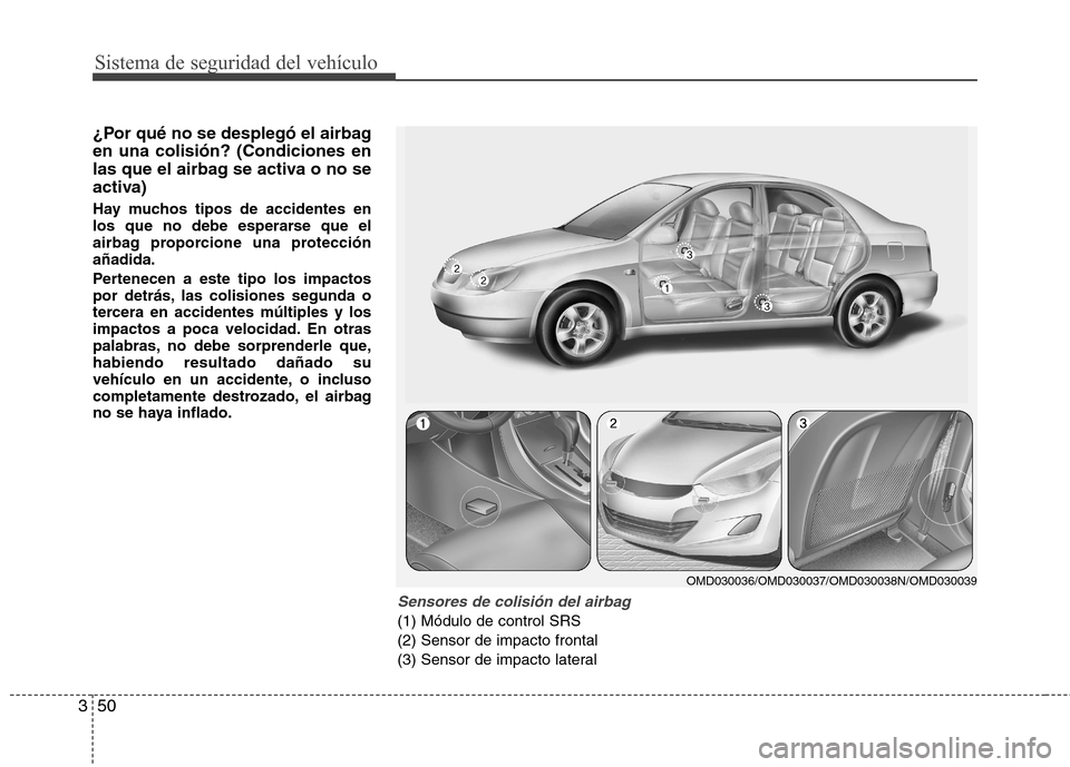 Hyundai Elantra 2012 Manual del propietario (in Spanish) Sistema de seguridad del vehículo
50
3
¿Por qué no se desplegó el airbag en una colisión? (Condiciones en
las que el airbag se activa o no se
activa)
Hay muchos tipos de accidentes en
los que n Hyundai Elantra 2012 Manual del propietario (in Spanish) Sistema de seguridad del vehículo
50
3
¿Por qué no se desplegó el airbag en una colisión? (Condiciones en
las que el airbag se activa o no se
activa)
Hay muchos tipos de accidentes en
los que n